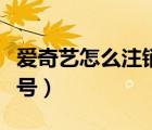 爱奇艺怎么注销微信绑定（爱奇艺怎么注销账号）