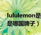 lululemon是哪个集团公司的（露露lemon是哪国牌子）