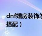 dnf婚房装饰怎么摆好看（dnf婚房装饰怎么搭配）