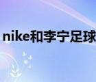 nike和李宁足球鞋对比（nike和李宁哪个好）