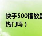 快手500播放量算热门吗（快手500播放量算热门吗）