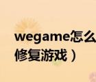 wegame怎么修复游戏文件（wegame怎么修复游戏）