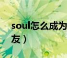 soul怎么成为头像创造者（soul怎么成为密友）