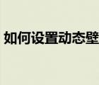 如何设置动态壁纸安卓（如何设置动态壁纸）