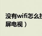 没有wifi怎么投屏创维盒子（没有wifi怎么投屏电视）