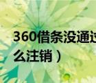 360借条没通过怎么注销（360借条没通过怎么注销）