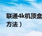 联通4k机顶盒设置方法（联通4k机顶盒设置方法）