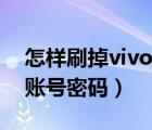 怎样刷掉vivo账号密码视频（怎样刷掉vivo账号密码）