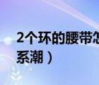 2个环的腰带怎么系视频（2个环的腰带怎么系潮）