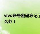 vivo账号密码忘记了怎么打开手机（vivo账号密码忘记了怎么办）