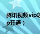 腾讯视频vip怎么登录两个手机（腾讯视频vip开通）