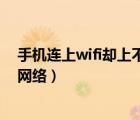 手机连上wifi却上不了网别的手机可以（手机连上wifi却没网络）