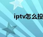 iptv怎么投屏设置（iptv怎么投屏）