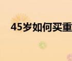 45岁如何买重疾险（45岁如何买重疾险）