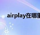 airplay在哪里设置ipad（airplay在哪）