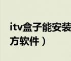 itv盒子能安装第三方软件（电信itv安装第三方软件）