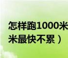 怎样跑1000米最快而且还不累（怎样跑1000米最快不累）