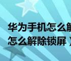 华为手机怎么解除锁屏密码忘记了（华为手机怎么解除锁屏）