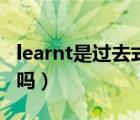 learnt是过去式还是现在式（learnt是过去式吗）