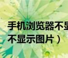 手机浏览器不显示图片怎么设置（手机浏览器不显示图片）