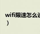 wifi限速怎么设置最好用（wifi限速怎么设置）