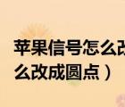 苹果信号怎么改成圆点再改回来（苹果信号怎么改成圆点）