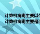 计算机病毒主要以存储介质和计算机网络为媒介进行传播（计算机病毒主要是造成）