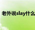 老外说slay什么意思（老外说slay什么意思）