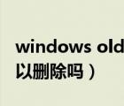 windows old可以恢复吗（windows old可以删除吗）