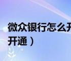 微众银行怎么开通微信不限额（微众银行怎么开通）