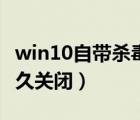 win10自带杀毒用关闭吗（win10自带杀毒永久关闭）