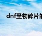 dnf圣物碎片的效果介绍（dnf圣物碎片）