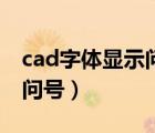 cad字体显示问号是怎么回事（cad字体显示问号）