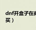 dnf开盒子在商城买什么（dnf开盒子在哪里买）