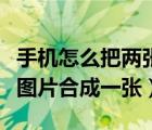 手机怎么把两张图片合起来（手机怎么把两张图片合成一张）