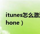 itunes怎么激活iphone（itunes怎么激活iphone）