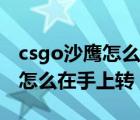 csgo沙鹰怎么在手指上不停的转（csgo沙鹰怎么在手上转）