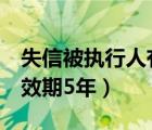 失信被执行人有效期5年吗（失信被执行人有效期5年）