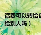 话费可以转给自己的另一张卡吗（话费可以转给别人吗）