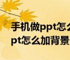 手机做ppt怎么让图片一张一张出（手机做ppt怎么加背景）