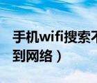 手机wifi搜索不到自家网络（手机wifi搜索不到网络）