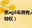 京ag6车牌有人敢套牌吗（京ag6车牌有什么特权）