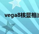 vega8核显相当于什么级别独显（vega8）