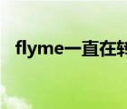 flyme一直在转圈（flyme一直在转 死机）