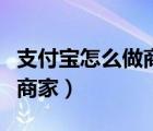 支付宝怎么做商家收款二维码（支付宝怎么做商家）