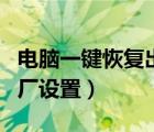 电脑一键恢复出厂设置步骤（电脑一键恢复出厂设置）