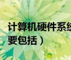 计算机硬件系统主要包括（计算机硬件系统主要包括）