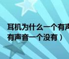 耳机为什么一个有声音一个没有耳机没坏（耳机为什么一个有声音一个没有）