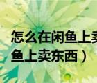 怎么在闲鱼上卖东西不被朋友看见（怎么在闲鱼上卖东西）