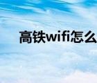 高铁wifi怎么连不上（高铁wifi怎么连）